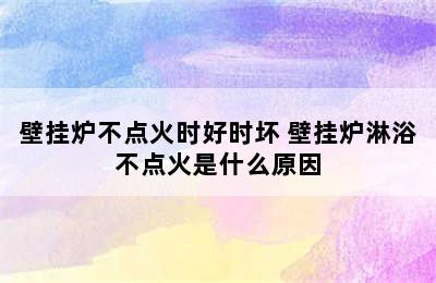 壁挂炉不点火时好时坏 壁挂炉淋浴不点火是什么原因